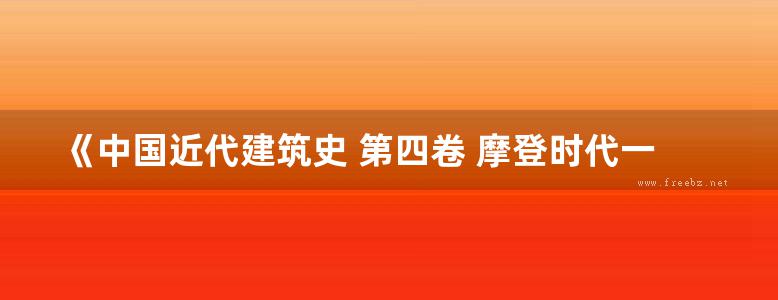 《中国近代建筑史 第四卷 摩登时代一世界现代建筑影响下的中国城市与建筑》赖德霖、伍江、徐苏斌